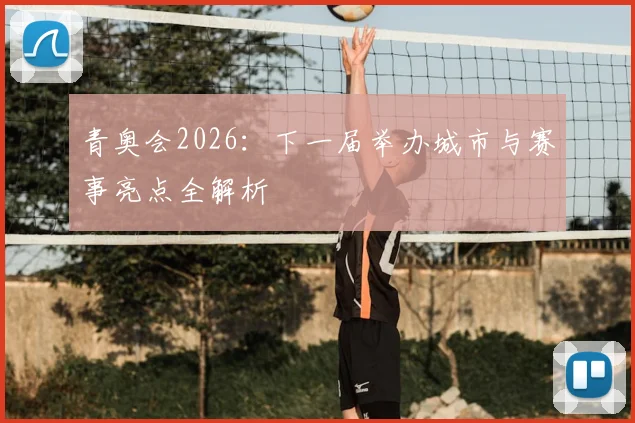 青奥会2026:下一届举办城市与赛事亮点全解析