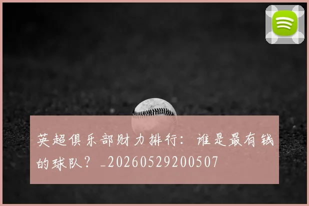 英超俱乐部财力排行:谁是最有钱的球队?_20260529200507