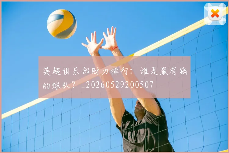 英超俱乐部财力排行：谁是最有钱的球队？_20260529200507