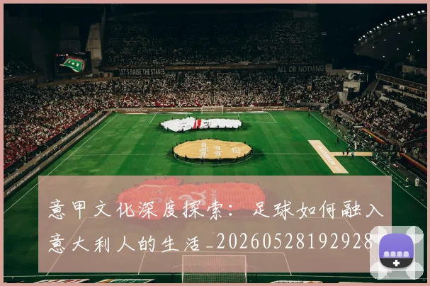 意甲文化深度探索:足球如何融入意大利人的生活_20260528192928