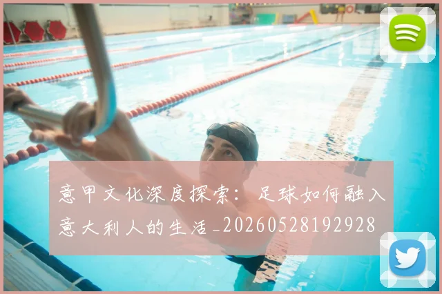 意甲文化深度探索:足球如何融入意大利人的生活_20260528192928