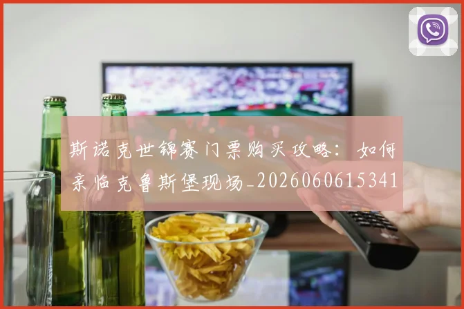 斯诺克世锦赛门票购买攻略:如何亲临克鲁斯堡现场_20260606153417